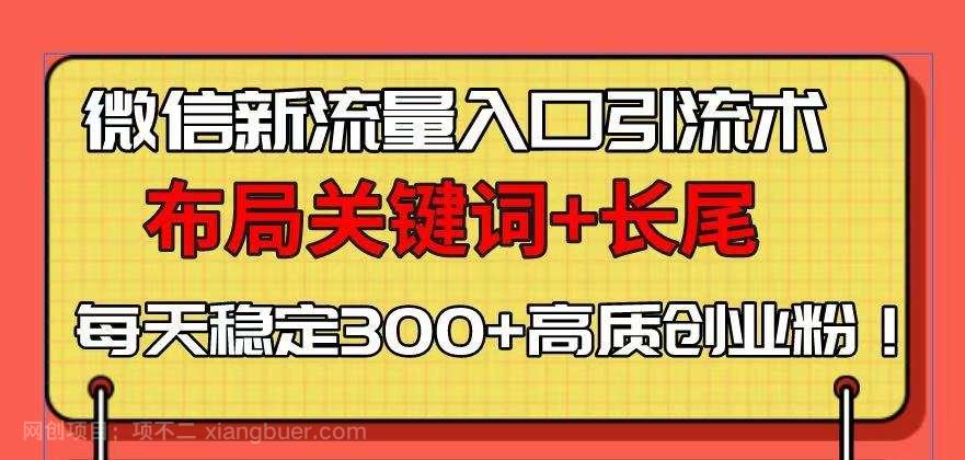 微信新流量入口引流术，布局关键词+长尾，每天稳定300+高质创业粉！-虾蛋免费源码网论坛