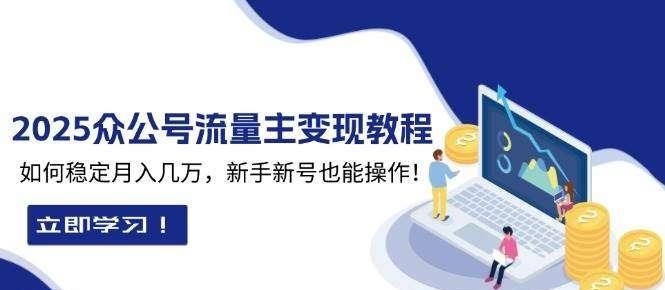 2025众公号流量主变现教程：如何稳定月入几万，新手新号也能操作-虾蛋免费源码网论坛